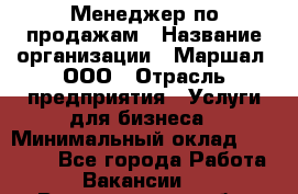 Менеджер по продажам › Название организации ­ Маршал, ООО › Отрасль предприятия ­ Услуги для бизнеса › Минимальный оклад ­ 60 000 - Все города Работа » Вакансии   . Владимирская обл.,Радужный г.